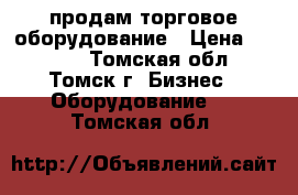 продам торговое оборудование › Цена ­ 8 000 - Томская обл., Томск г. Бизнес » Оборудование   . Томская обл.